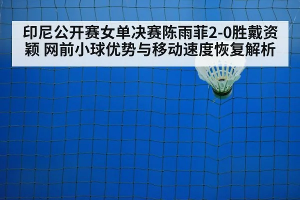 印尼公开赛女单决赛陈雨菲2-0胜戴资颖 网前小球优势与移动速度恢复解析