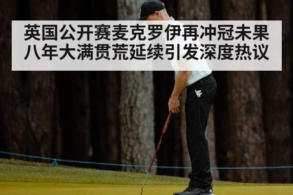 英国公开赛麦克罗伊再冲冠未果 八年大满贯荒延续引发深度热议