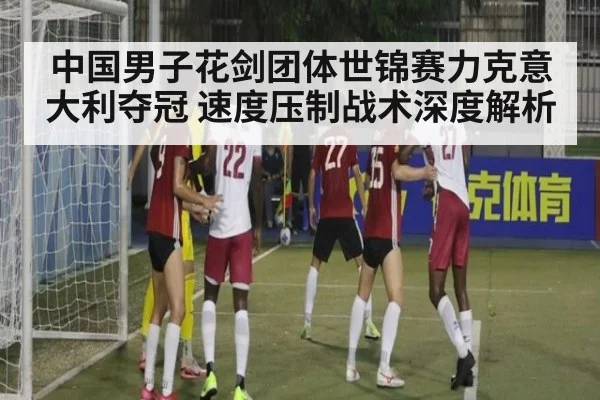 中国男子花剑团体世锦赛力克意大利夺冠 速度压制战术深度解析（World Cup 2026）