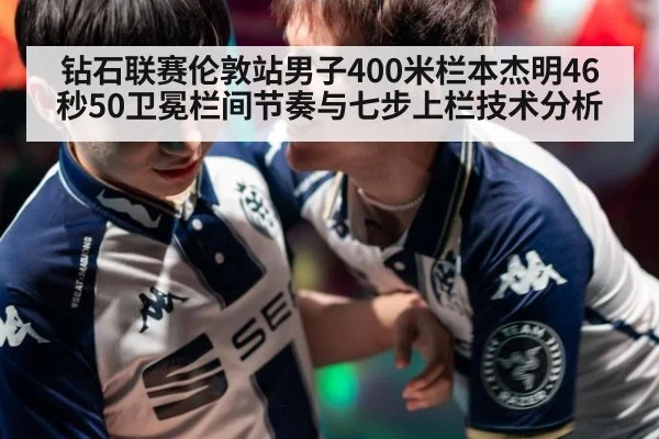 钻石联赛伦敦站男子400米栏本杰明46秒50卫冕栏间节奏与七步上栏技术分析（World Cup 2026）