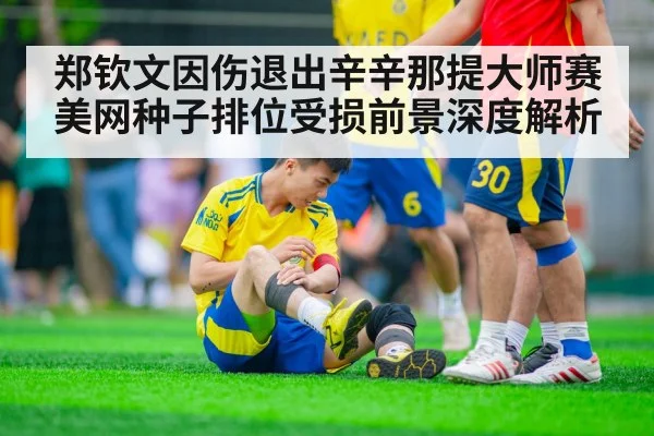 郑钦文因伤退出辛辛那提大师赛 美网种子排位受损前景深度解析