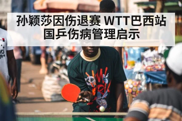 孙颖莎因伤退赛 WTT巴西站国乒伤病管理启示(World Cup 2026)