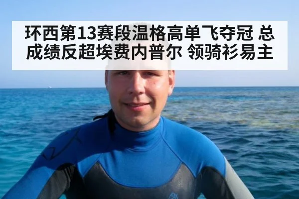 环西第13赛段温格高单飞夺冠 总成绩反超埃费内普尔 领骑衫易主