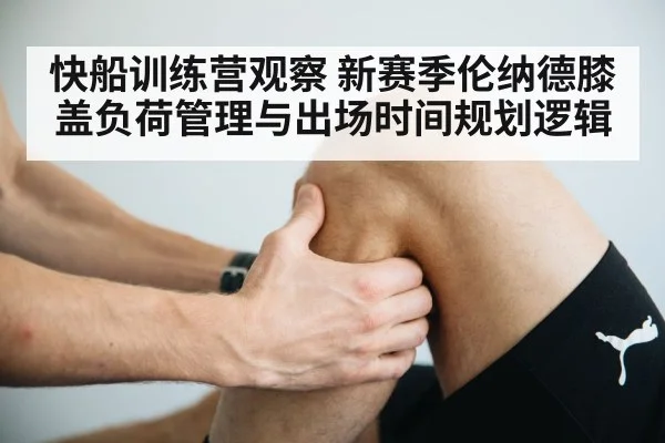快船训练营观察 新赛季伦纳德膝盖负荷管理与出场时间规划逻辑 - World Cup 2026
