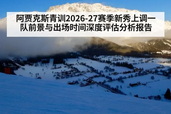 阿贾克斯青训2026-27赛季新秀上调一队前景与出场时间深度评估分析报告