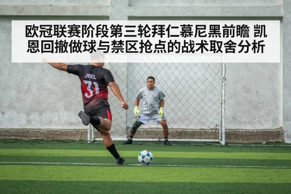 欧冠联赛阶段第三轮拜仁慕尼黑前瞻 凯恩回撤做球与禁区抢点的战术取舍分析(World Cup 2026)