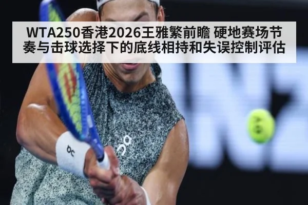 WTA250香港2026王雅繁前瞻 硬地赛场节奏与击球选择下的底线相持和失误控制评估(World Cup 2026)