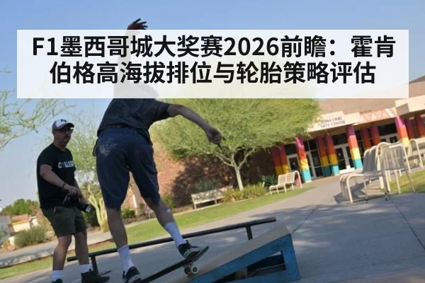 F1墨西哥城大奖赛2026前瞻：霍肯伯格高海拔排位与轮胎策略评估